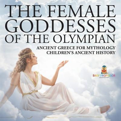 The Female Goddesses of the Olympian - Ancient Greece for Mythology Children's Ancient History