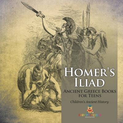 Homer's Iliad - Ancient Greece Books for Teens Children's Ancient History