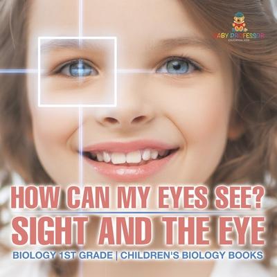 How Can My Eyes See? Sight and the Eye - Biology 1st Grade Children's Biology Books