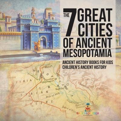 The 7 Great Cities of Ancient Mesopotamia - Ancient History Books for Kids Children's Ancient History