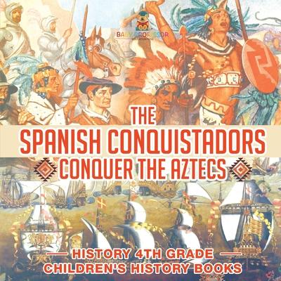 The Spanish Conquistadors Conquer the Aztecs - History 4th Grade Children's History Books