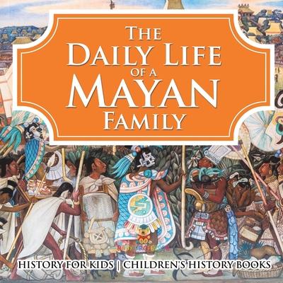 The Daily Life of a Mayan Family - History for Kids Children's History Books