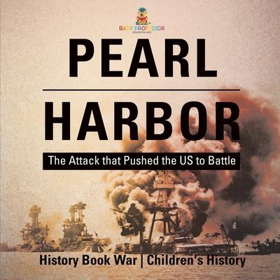 Pearl Harbor: The Attack that Pushed the US to Battle - History Book War Children's History