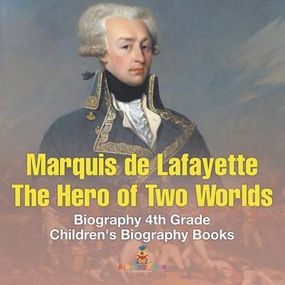 Marquis de Lafayette The Hero of Two Worlds - Biography 4th Grade Children's Biography Books: The Hero of Two Worlds - Biography 4th Grade Children's