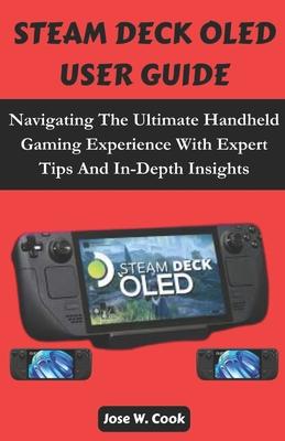 Steam Deck Oled User Guide: Navigating The Ultimate Handheld Gaming Experience With Expert Tips And In-Depth Insights.