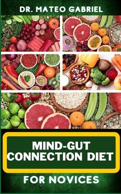 Mind-Gut Connection Diet for Novices: Enriched Recipes, Foods, Meal Plan & Procedures That Focuses On Brain And Gut Health, Immune Response, Easy Dige