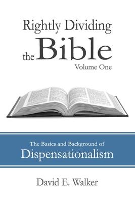 Rightly Dividing the Bible Volume One: The Basics and Background of Dispensationalism