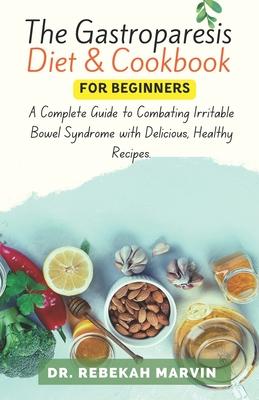 The Gastroparesis Diet & Cookbook For Beginners: A Complete Guide to Combating Irritable Bowel Syndrome with Delicious, Healthy Recipes.