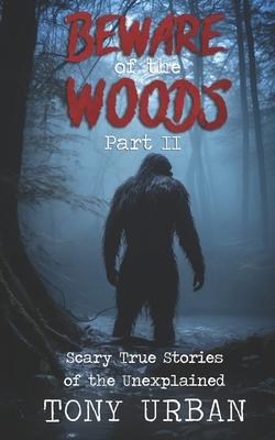 Beware of the Woods Part II: Scary True Stories of the Unexplained