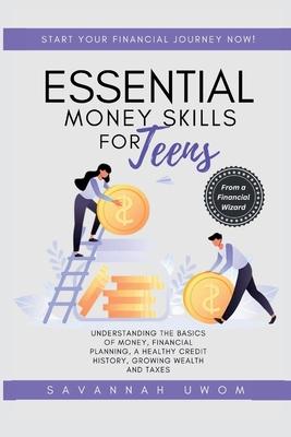 Essential Money Skills for Teens: Understanding the basics of money, financial planning, a healthy credit history, growing wealth and taxes.