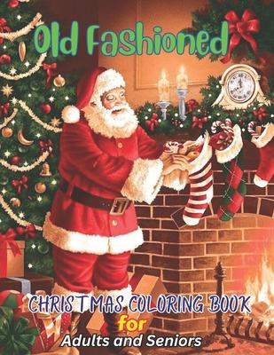 Old Fashioned Christmas Coloring Book for Adults and Seniors: Vintage Calming Christmas Colouring Pages, with Winter Scenes, Cozy ...santa Claus, and