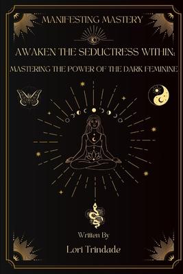 Awaken the Seductress Within: Mastering the Power of the Dark Feminine