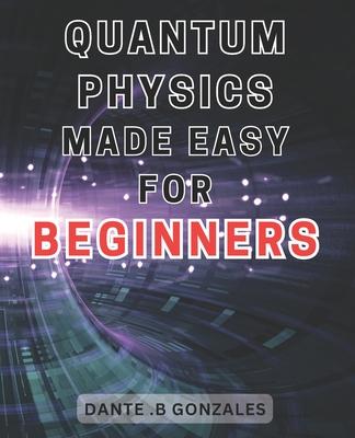 Quantum Physics Made Easy for Beginners: Unlock the Secrets of Quantum Physics: A Beginner's Guide to Understanding the Fundamentals Subscription
