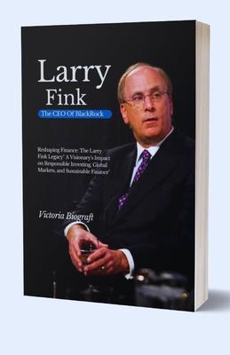 Larry Fink The CEO Of BlackRock: Reshaping Finance: The Larry Fink Legacy" A Visionary's Impact on Responsible Investing, Global Markets, and Sustaina