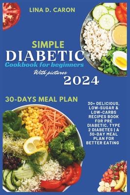 Simple Diabetic Cookbook for Beginners With Pictures 2024: 30+ Delicious, Low-Sugar & Low-Carbs Recipes Book for Pre Diabetic, Type 2 Diabetes A 30-Da