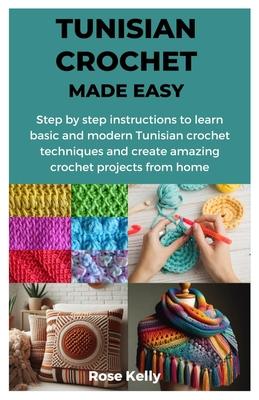 Tunisian Crochet Made Easy: Step by step instructions to learn basic and modern Tunisian crochet techniques and create amazing crochet projects fr