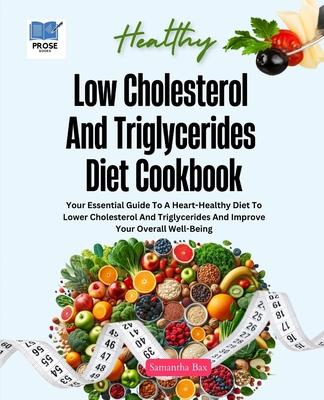 Low Cholesterol And Triglycerides Diet Cookbook: Your Essential Guide to a Heart-Healthy Diet to Lower Cholesterol and Triglycerides and Improve Your