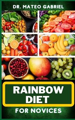 Rainbow Diet for Novices: Enriched Recipes, Foods, Meal Plan & Procedures For Boosting And Assisting The Immune System, Vibrant Wellness And Hea