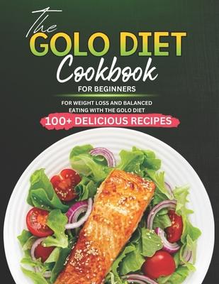 The GOLO Diet Cookbook for Beginners: 100+ Delicious Recipes for Weight Loss and Balanced Eating with the GOLO Diet