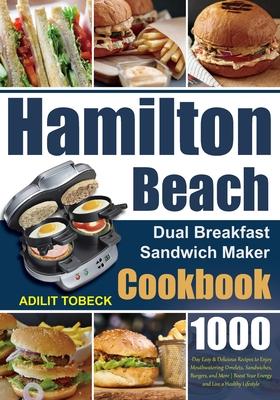 Hamilton Beach Dual Breakfast Sandwich Maker Cookbook: 1000-Day Easy & Delicious Recipes to Enjoy Mouthwatering Omelets, Sandwiches, Burgers, and More