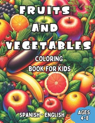 Spanish - English Fruits and Vegetables Coloring Book for Kids Ages 4-8: Bilingual Coloring Book with English Translations Color and Learn Spanish For