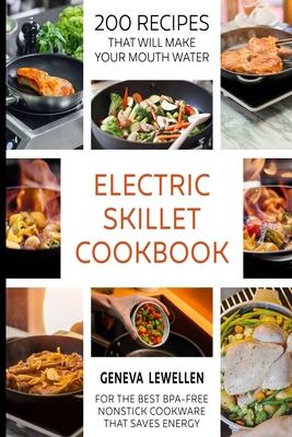 Electric Skillet Cookbook: 200 Recipes that will make your mouth water for the best BPA-free nonstick cookware that saves energy