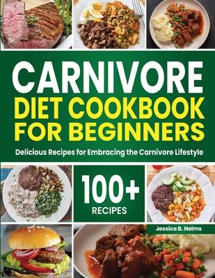 Carnivore Diet Cookbook for Beginners: 100+ Delicious Recipes for Embracing the Carnivore Lifestyle