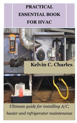 Practical Essential Book for HVAC: Ultimate guide for installing A/C, heater and refrigerator maintenance