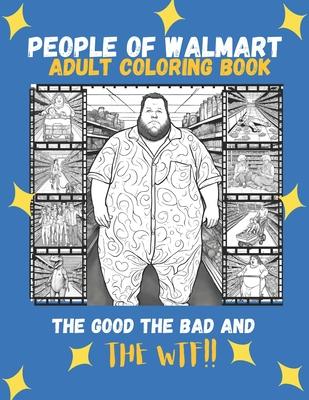 People Of Walmart: The Good, The Bad And The WTF!!: Adult Coloring Book