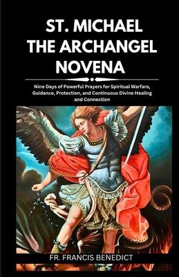 St. Michael the Archangel Novena: Nine Days of Powerful Prayers for Spiritual Warfare, Guidance, Protection, and Continuous Divine Healing and Connect