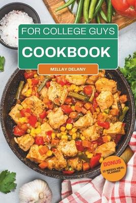 College Cookbook for Guys: Over 60 No-Fuss and Dorm Friendly Recipes That Fit Your Budget, For Busy Students and Men To Satisfy Campus Cravings,