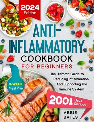 Anti-Inflammatory Cookbook for Beginners: The Ultimate Guide to Reducing Inflammation And Supporting the Immune System. 2001 Days Plus 8-Week Meal Pla