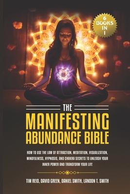 The Manifesting Abundance Bible: 6 books in 1-How to Use the Law of Attraction, Meditation, Visualization, Mindfulness, Hypnosis, And Chakra Secrets t