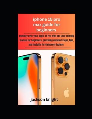 Iphone 15 pro max guide for beginners: mastery over your Apple 15 Pro with our user-friendly manual for beginners, providing detailed steps, tips, and