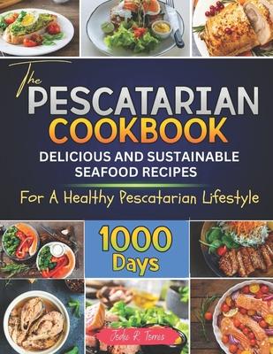 The Pescatarian Cookbook: 1000 Days Delicious and Sustainable Seafood Recipes for a Healthy Pescatarian Lifestyle