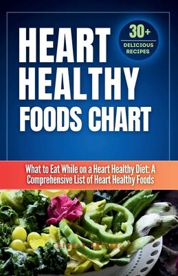 Heart Healthy Foods Chart: What to Eat While on a Heart Healthy Diet: A Comprehensive List of Heart Healthy Foods (Healthy Eating Guide)Heart hea