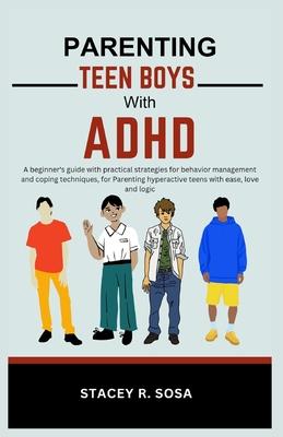 Parenting Teen Boys with ADHD: A beginner's guide with practical strategies for behavior management and coping techniques, for Parenting hyperactive