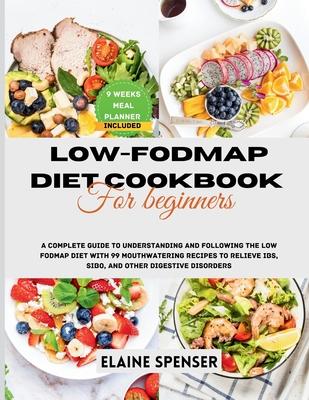 Low-FODMAP Diet Cookbook for Beginners: A Complete Guide to Understanding and Following the Low FODMAP Diet with 99 mouthwatering Recipes to Relieve I