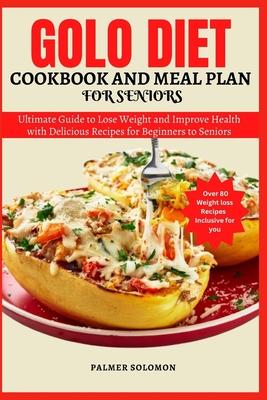 Golo Diet Cookbook and Meal Plan for Seniors: Ultimate Guide to Lose Weight and Improve Health with Delicious Recipes for Beginners to Seniors.