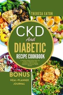 Ckd and Diabetic Recipe Cookbook: A Healthy Eating Guide With Low Sodium, Potassium And Phosphorus Diet to Manage Diabetes and Chronic Renal Disease
