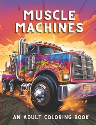 Muscle Machines: An Adult Coloring Book Full Of Vintage Cars & Trucks Stress Reliving and Relaxation Activity