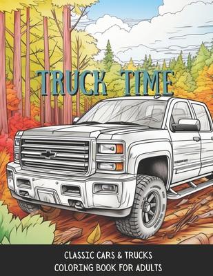 Truck Time: Vintage Cars & Trucks Coloring Book For Adults & Kids A Fun-Time Coloring Activity For Muscle Car Lovers