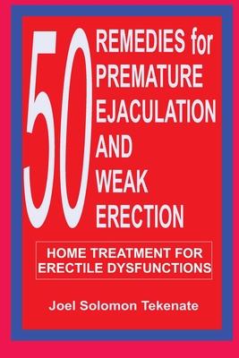 50 Remedies For Premature Ejaculation and Weak Erection: Home Treatment For Erectile Dysfunctions