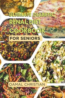 Ultimate Diabetic Renal Diet Cookbook for Seniors: An Easy Guide to Delicious Recipes for Kidney Health, Blood Pressure, Low Sodium, Protein, Potassiu