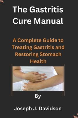 The Gastritis Cure Manual: A Complete Guide to Treating Gastritis and Restoring Stomach Health