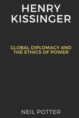 Henry Kissinger: Global Diplomacy and the Ethics of Power