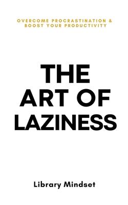 The Art of Laziness: Overcome Procrastination & Improve Your Productivity