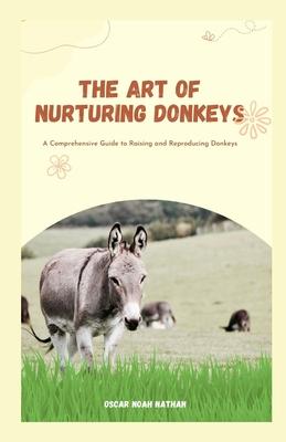 The Art of Nurturing Donkeys: A Comprehensive Guide to Raising and Reproducing Donkeys