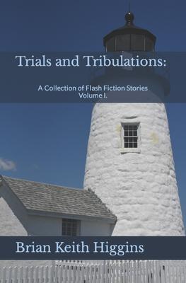 Trials and Tribulations: A Collection of Flash Fiction Stories Volume I.