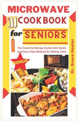 microwave cookbook for seniors: the essential recipe guide with quick and easy prep method for elderly ones